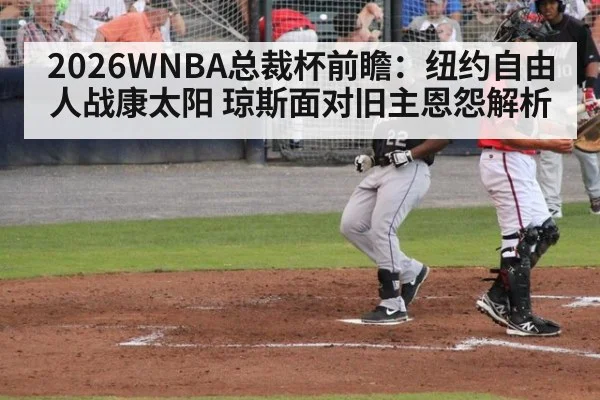 2026WNBA总裁杯前瞻：纽约自由人战康太阳 琼斯面对旧主恩怨解析