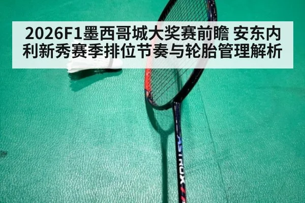 2026F1墨西哥城大奖赛前瞻 安东内利新秀赛季排位节奏与轮胎管理解析